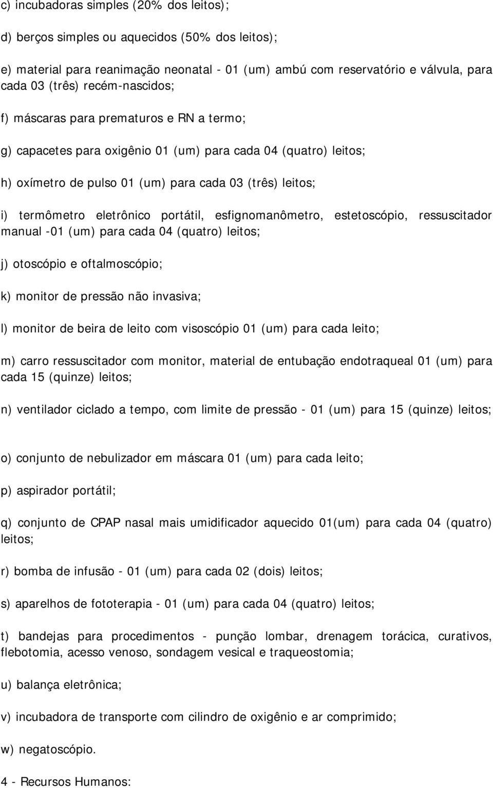 eletrônico portátil, esfignomanômetro, estetoscópio, ressuscitador manual -01 (um) para cada 04 (quatro) leitos; j) otoscópio e oftalmoscópio; k) monitor de pressão não invasiva; l) monitor de beira