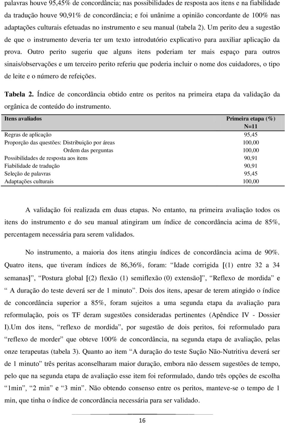 Outro perito sugeriu que alguns itens poderiam ter mais espaço para outros sinais/observações e um terceiro perito referiu que poderia incluir o nome dos cuidadores, o tipo de leite e o número de