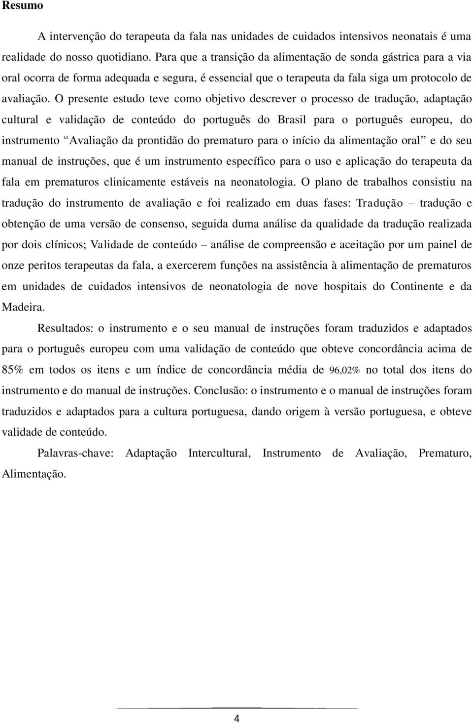 O presente estudo teve como objetivo descrever o processo de tradução, adaptação cultural e validação de conteúdo do português do Brasil para o português europeu, do instrumento Avaliação da