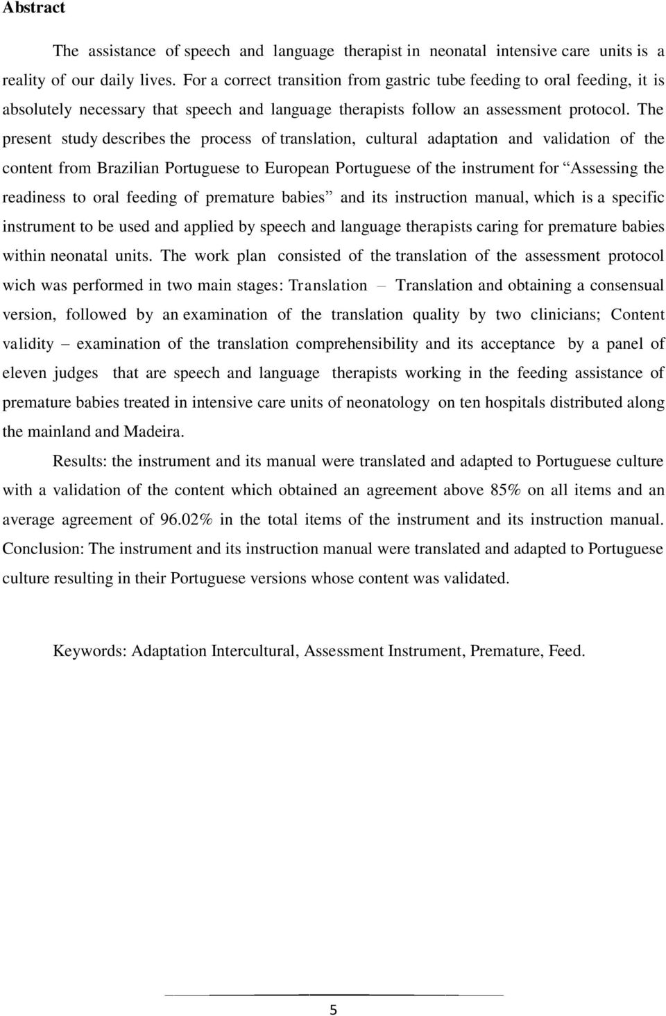 The present study describes the process of translation, cultural adaptation and validation of the content from Brazilian Portuguese to European Portuguese of the instrument for Assessing the