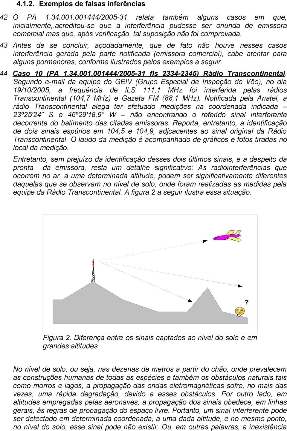 43 Antes de se concluir, açodadamente, que de fato não houve nesses casos interferência gerada pela parte notificada (emissora comercial), cabe atentar para alguns pormenores, conforme ilustrados