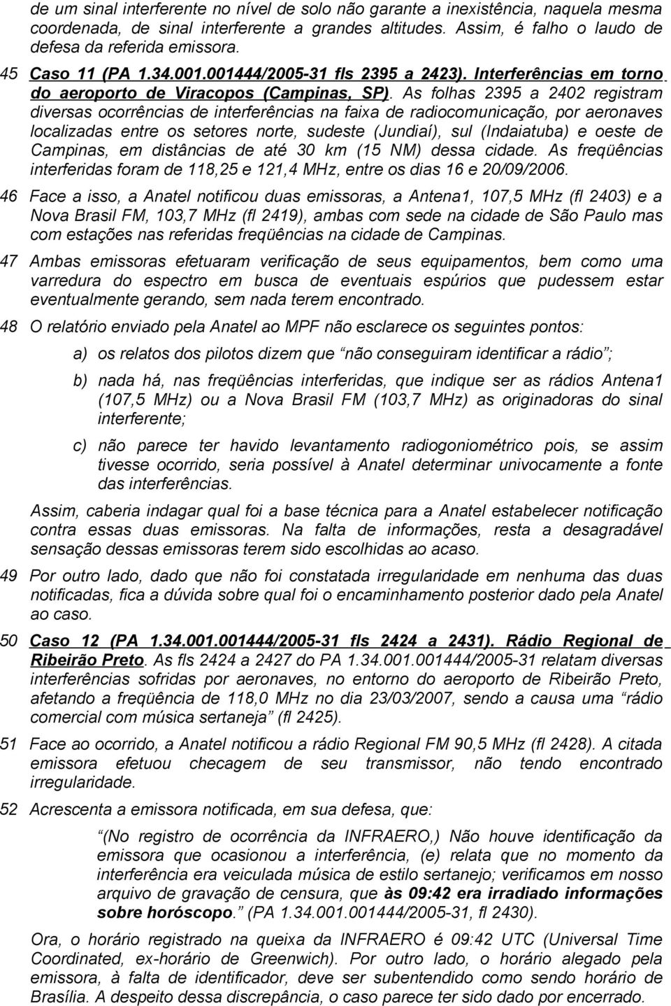 As folhas 2395 a 2402 registram diversas ocorrências de interferências na faixa de radiocomunicação, por aeronaves localizadas entre os setores norte, sudeste (Jundiaí), sul (Indaiatuba) e oeste de