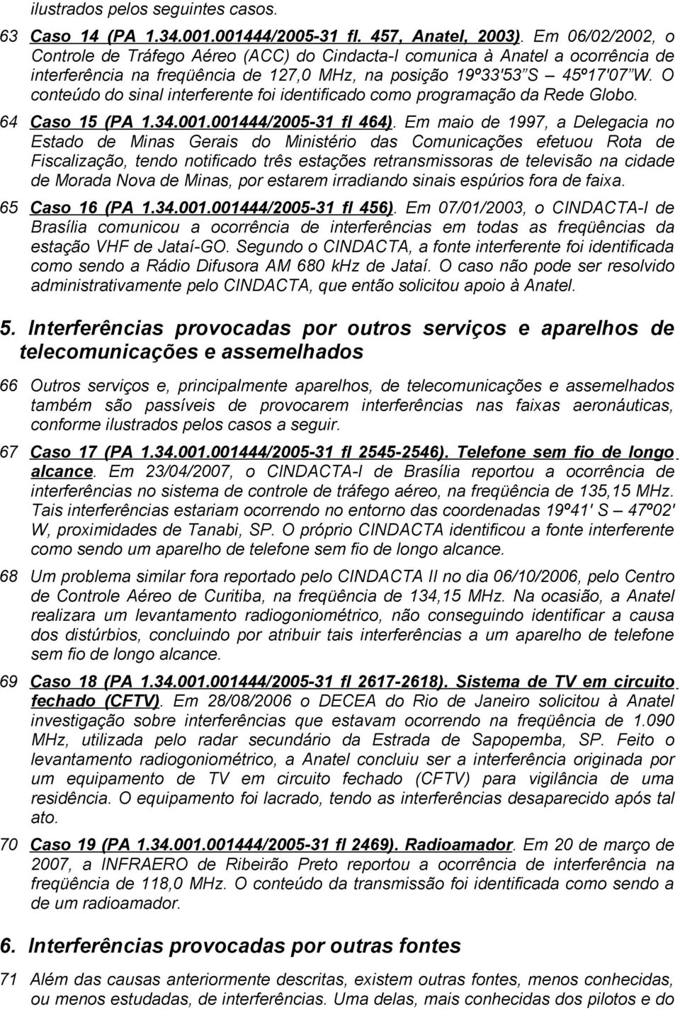 O conteúdo do sinal interferente foi identificado como programação da Rede Globo. 64 Caso 15 (PA 1.34.001.001444/2005-31 fl 464).