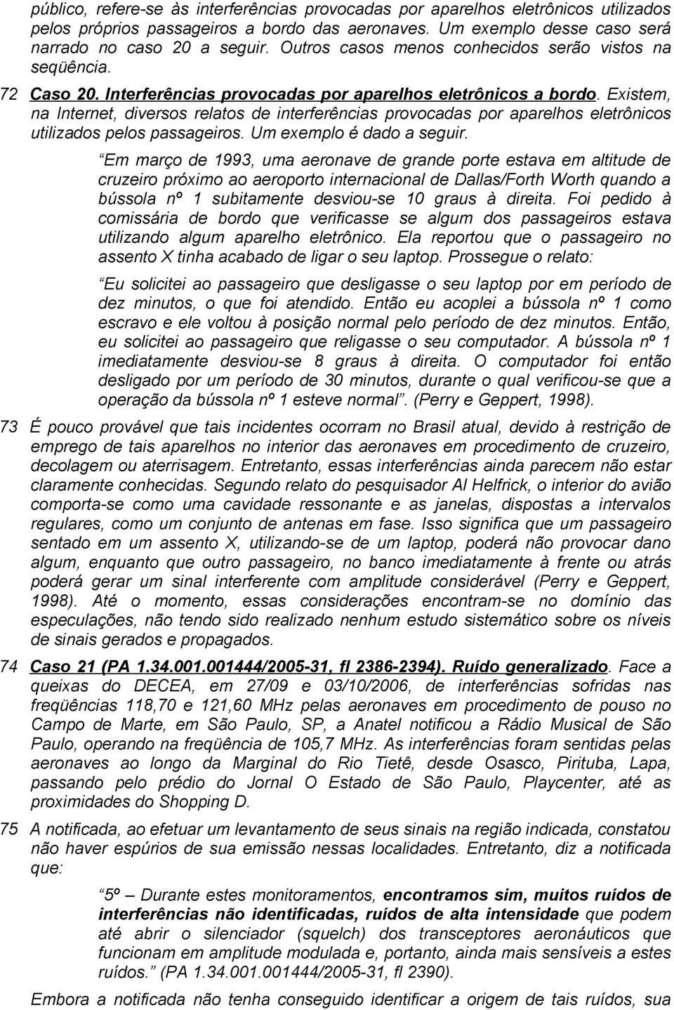 Existem, na Internet, diversos relatos de interferências provocadas por aparelhos eletrônicos utilizados pelos passageiros. Um exemplo é dado a seguir.