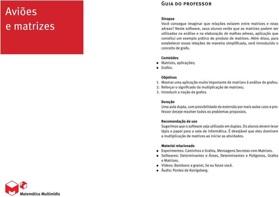 Além disso, para estabelecer essas relações de maneira simplificada, será introduzido o conceito de grafo. Conteúdos Matrizes, aplicações; Grafos. 1. 2. 3.