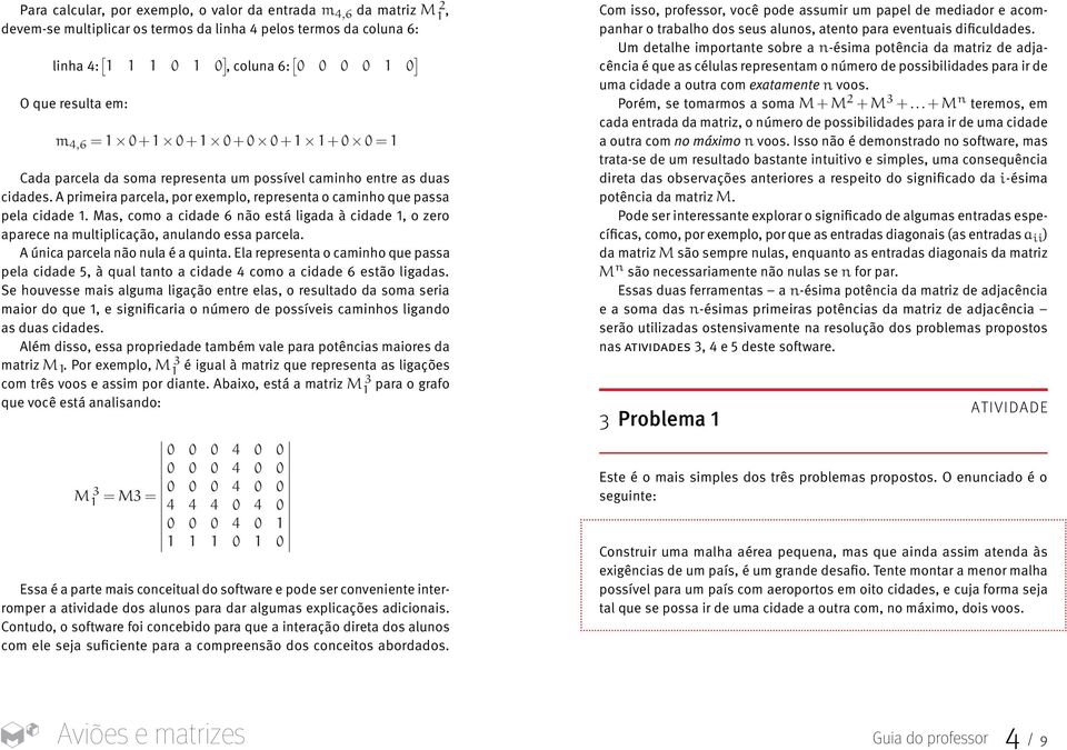 devem-se multiplicar os termos da linha 4 pelos termos da coluna 6: linha 4: 1 Um detalhe importante sobre a n-ésima 1 a i,j potência i j da a i,i matriz de adjacência + + 0.0 1.1 = é + que 10.