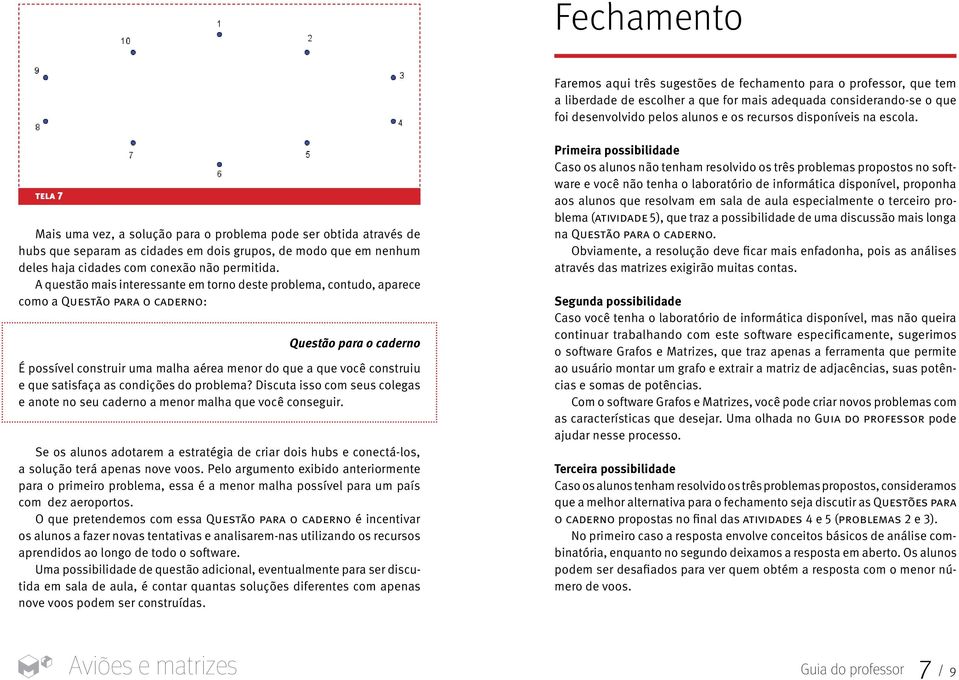 tela 7 Mais uma vez, a solução para o problema pode ser obtida através de hubs que separam as cidades em dois grupos, de modo que em nenhum deles haja cidades com conexão não permitida.