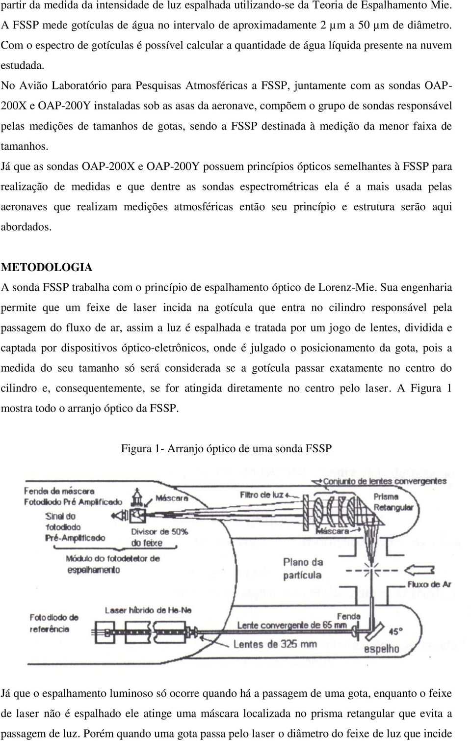 No Avião Laboratório para Pesquisas Atmosféricas a FSSP, juntamente com as sondas OAP- 200X e OAP-200Y instaladas sob as asas da aeronave, compõem o grupo de sondas responsável pelas medições de