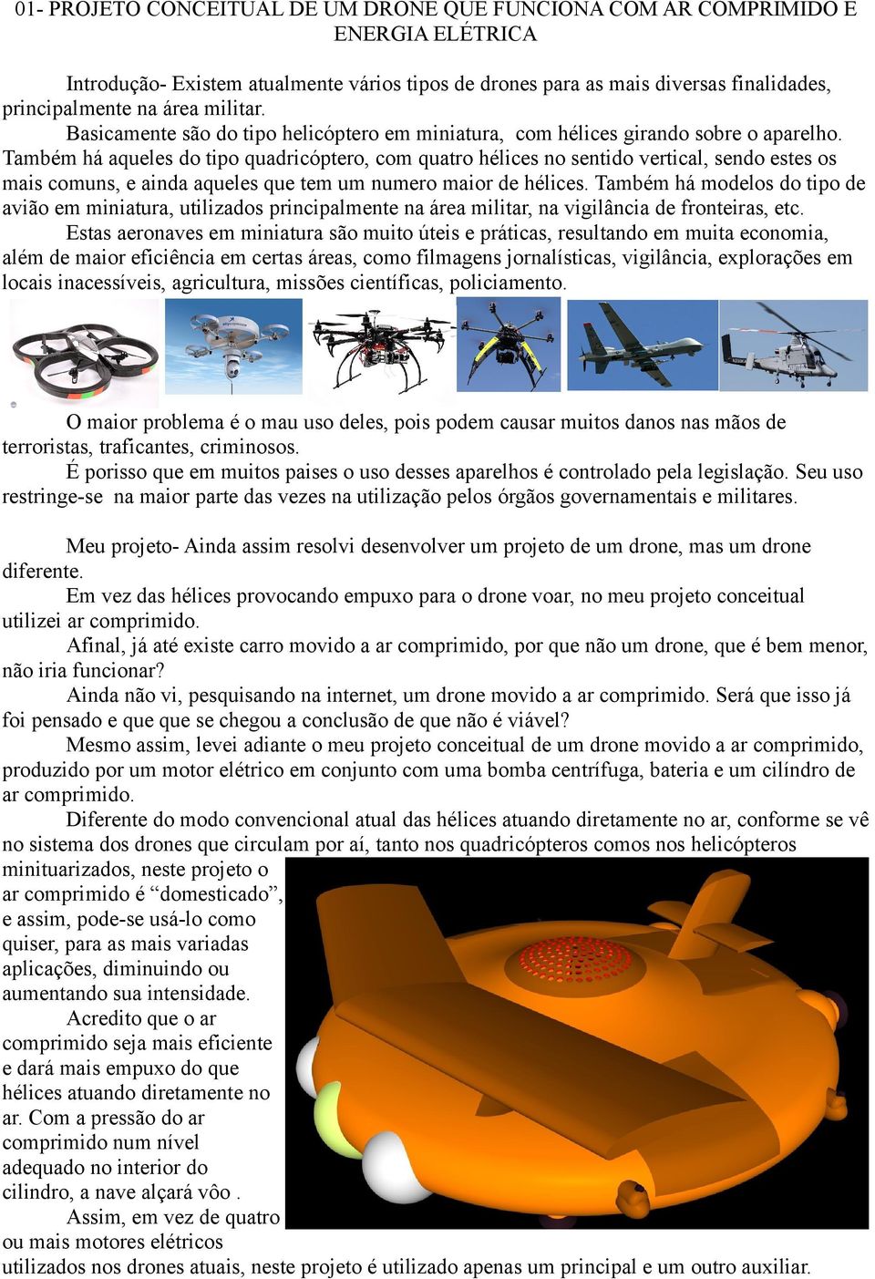 Também há aqueles do tipo quadricóptero, com quatro hélices no sentido vertical, sendo estes os mais comuns, e ainda aqueles que tem um numero maior de hélices.