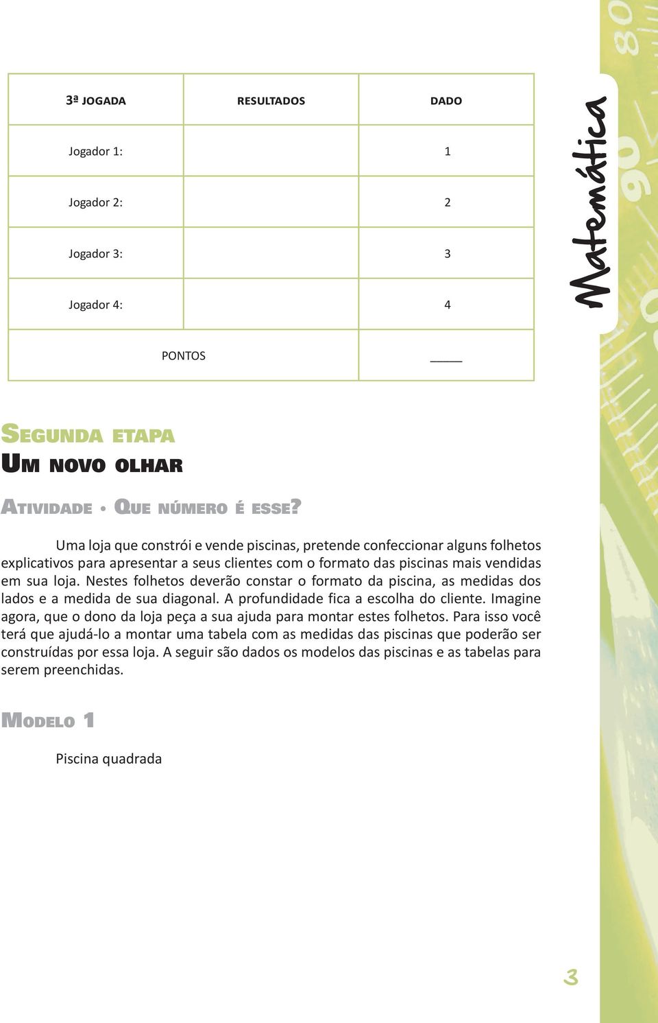 Nestes folhetos deverão constar o formato da piscina, as medidas dos lados e a medida de sua diagonal. A profundidade fica a escolha do cliente.