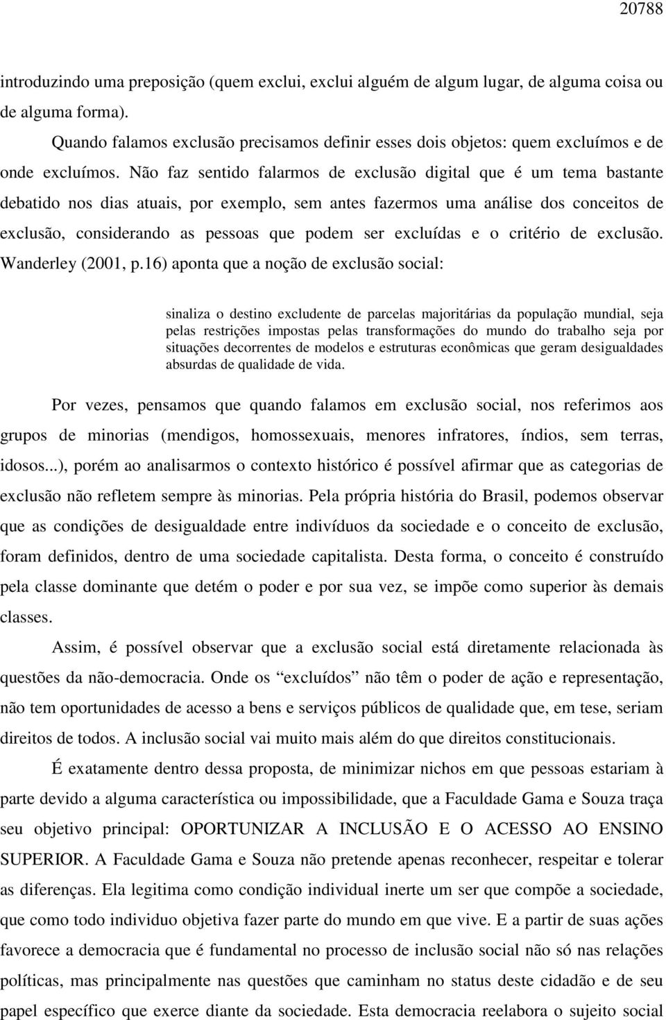 Não faz sentido falarmos de exclusão digital que é um tema bastante debatido nos dias atuais, por exemplo, sem antes fazermos uma análise dos conceitos de exclusão, considerando as pessoas que podem