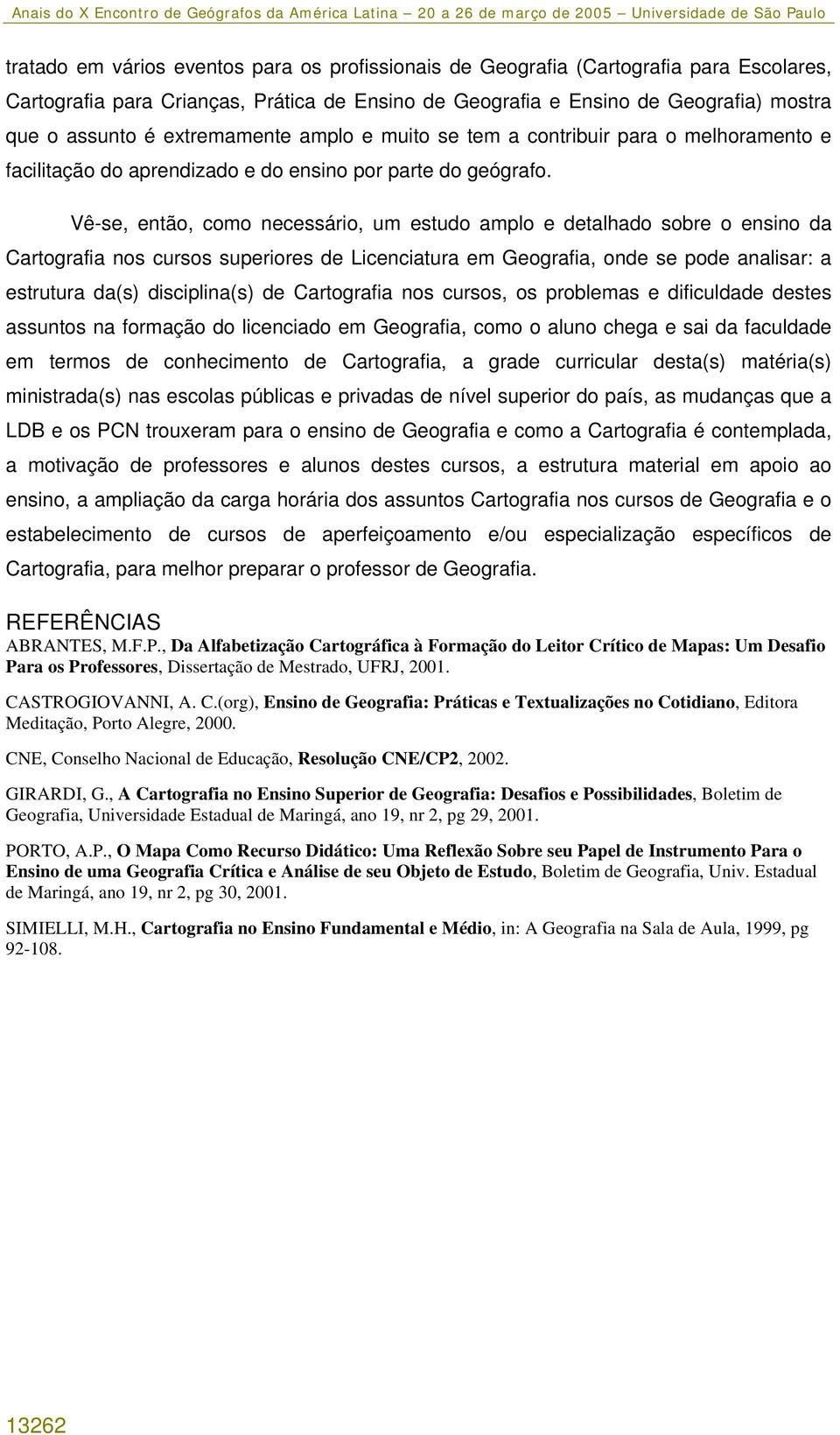 Vê-se, então, como necessário, um estudo amplo e detalhado sobre o ensino da Cartografia nos cursos superiores de Licenciatura em Geografia, onde se pode analisar: a estrutura da(s) disciplina(s) de