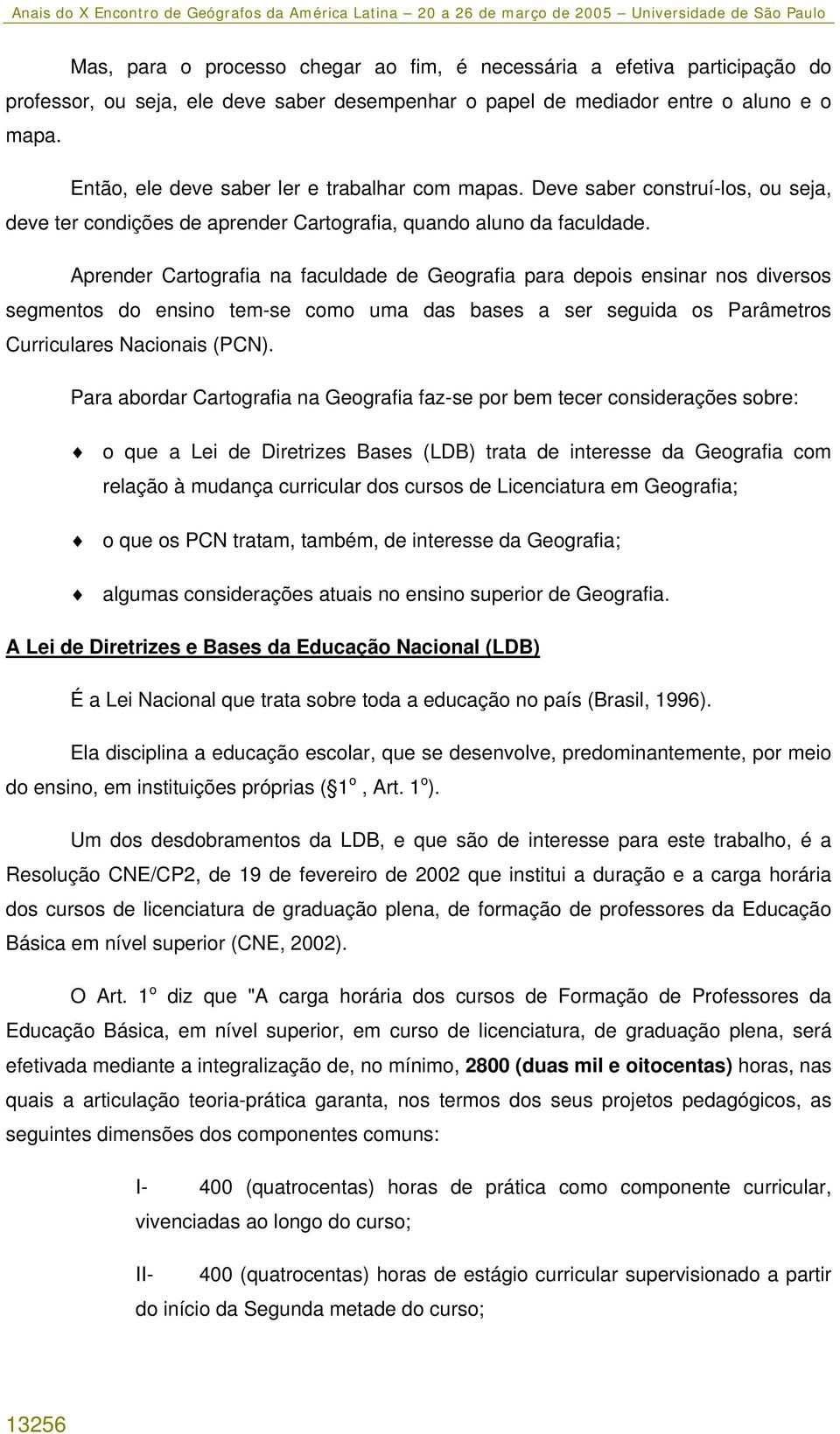 Aprender Cartografia na faculdade de Geografia para depois ensinar nos diversos segmentos do ensino tem-se como uma das bases a ser seguida os Parâmetros Curriculares Nacionais (PCN).