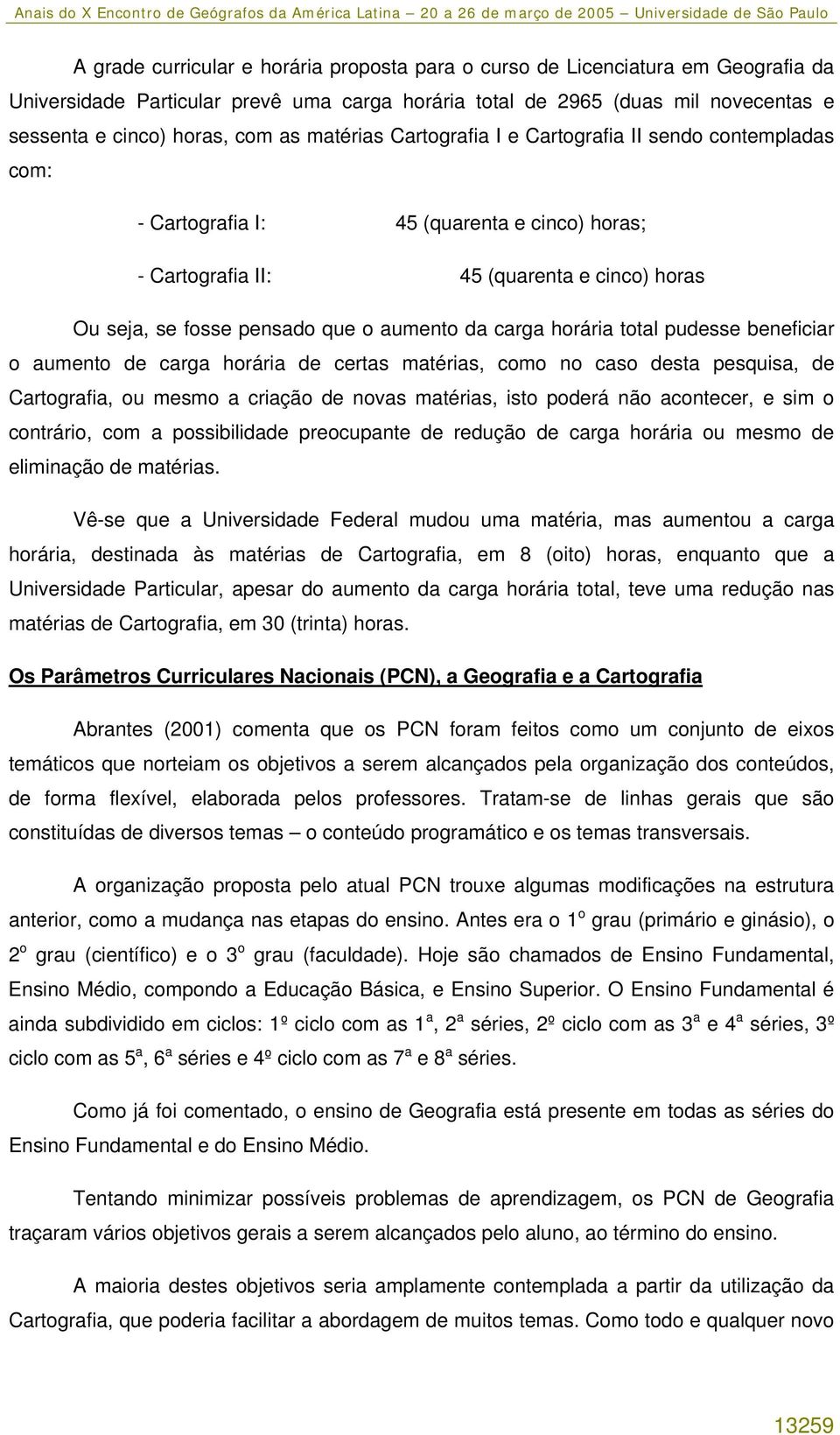 carga horária total pudesse beneficiar o aumento de carga horária de certas matérias, como no caso desta pesquisa, de Cartografia, ou mesmo a criação de novas matérias, isto poderá não acontecer, e