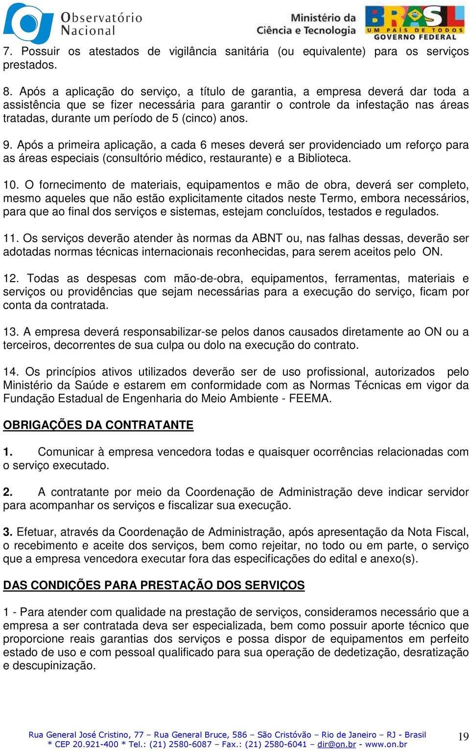 (cinco) anos. 9. Após a primeira aplicação, a cada 6 meses deverá ser providenciado um reforço para as áreas especiais (consultório médico, restaurante) e a Biblioteca. 10.