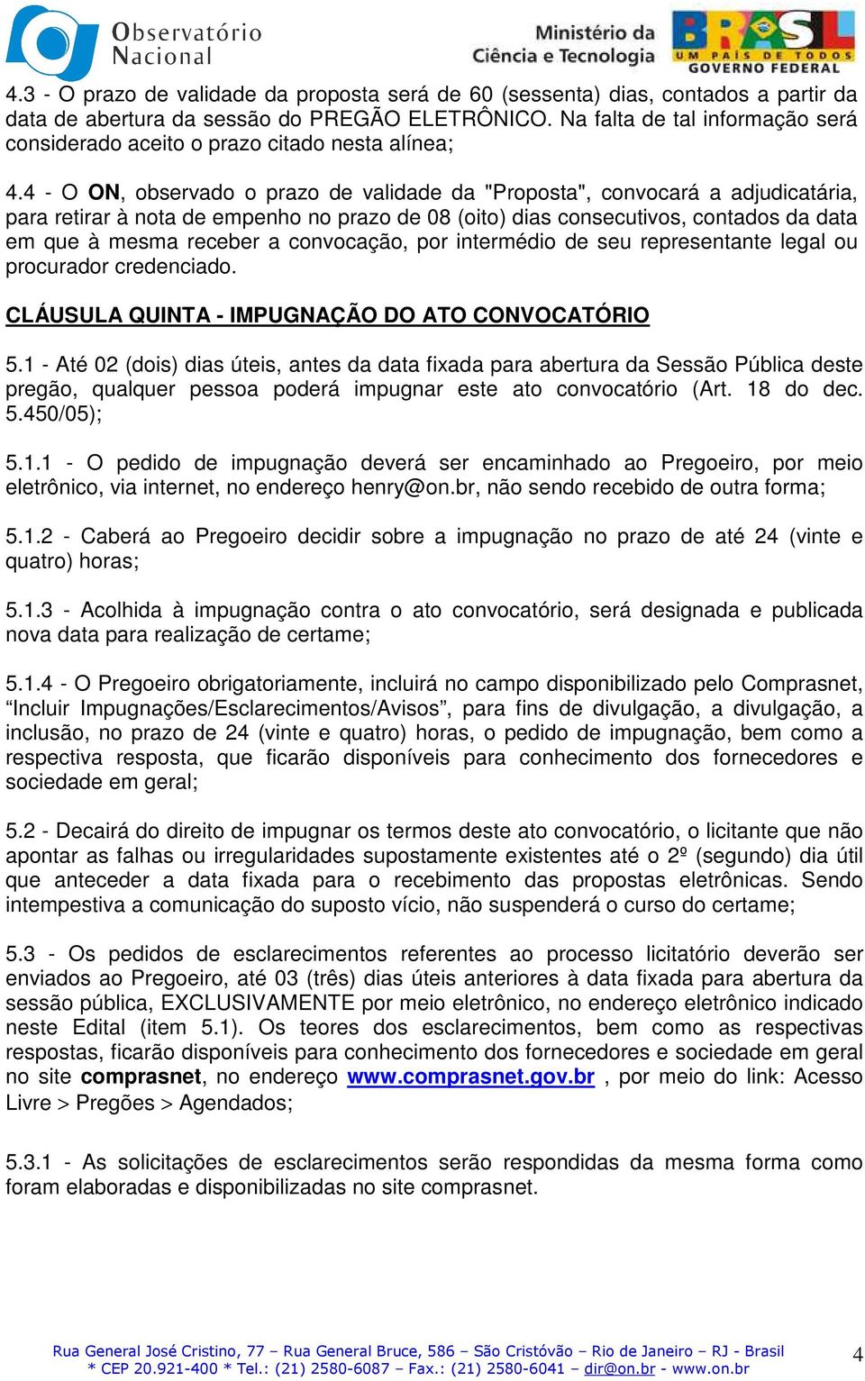 4 - O ON, observado o prazo de validade da "Proposta", convocará a adjudicatária, para retirar à nota de empenho no prazo de 08 (oito) dias consecutivos, contados da data em que à mesma receber a