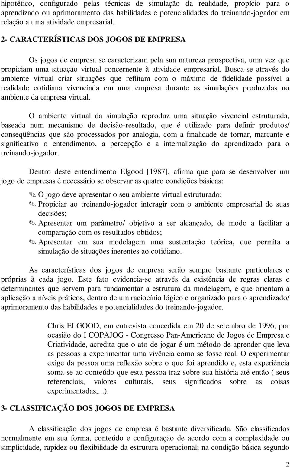 Busca-se através do ambiente virtual criar situações que reflitam com o máximo de fidelidade possível a realidade cotidiana vivenciada em uma empresa durante as simulações produzidas no ambiente da