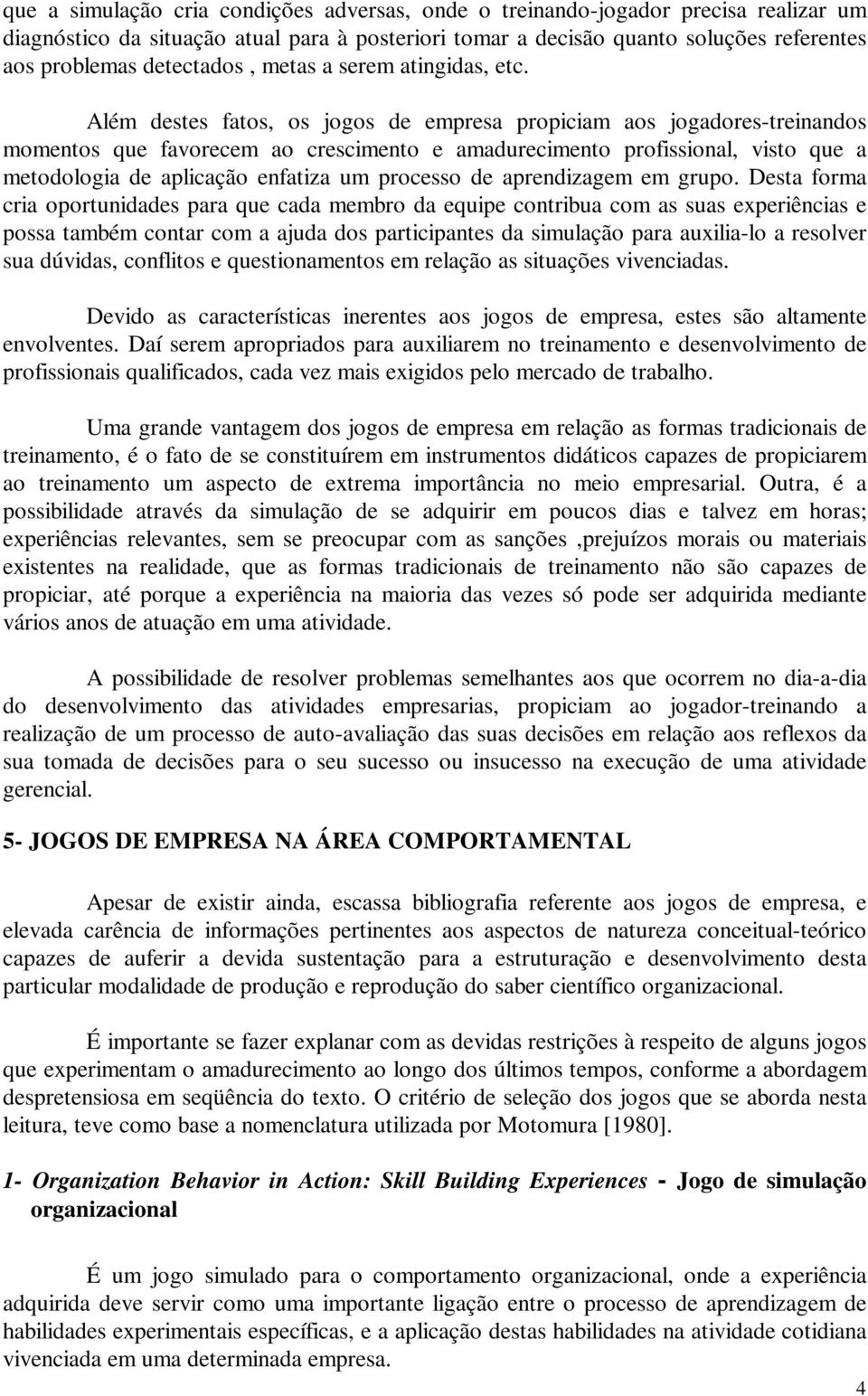 Além destes fatos, os jogos de empresa propiciam aos jogadores-treinandos momentos que favorecem ao crescimento e amadurecimento profissional, visto que a metodologia de aplicação enfatiza um