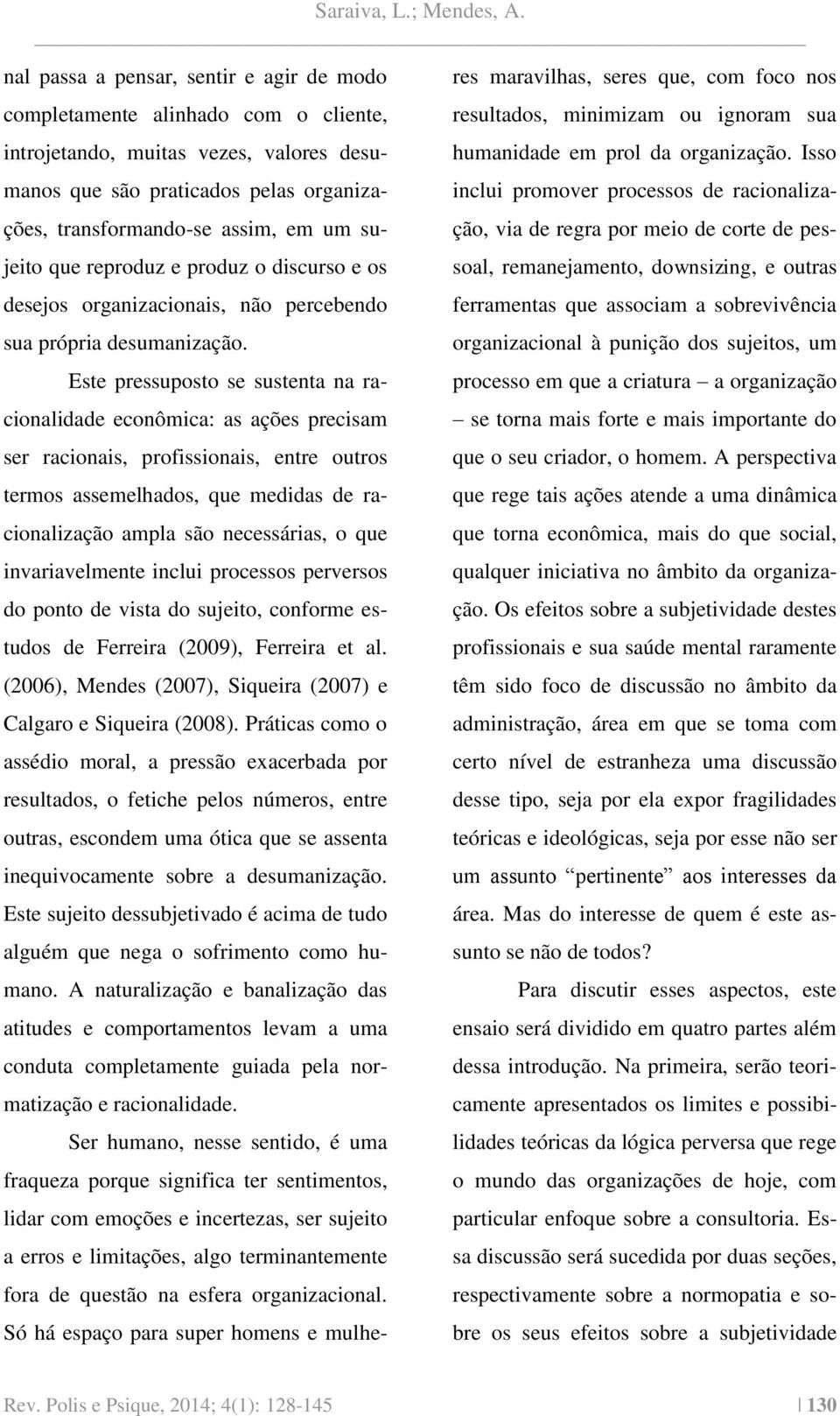 Este pressuposto se sustenta na racionalidade econômica: as ações precisam ser racionais, profissionais, entre outros termos assemelhados, que medidas de racionalização ampla são necessárias, o que