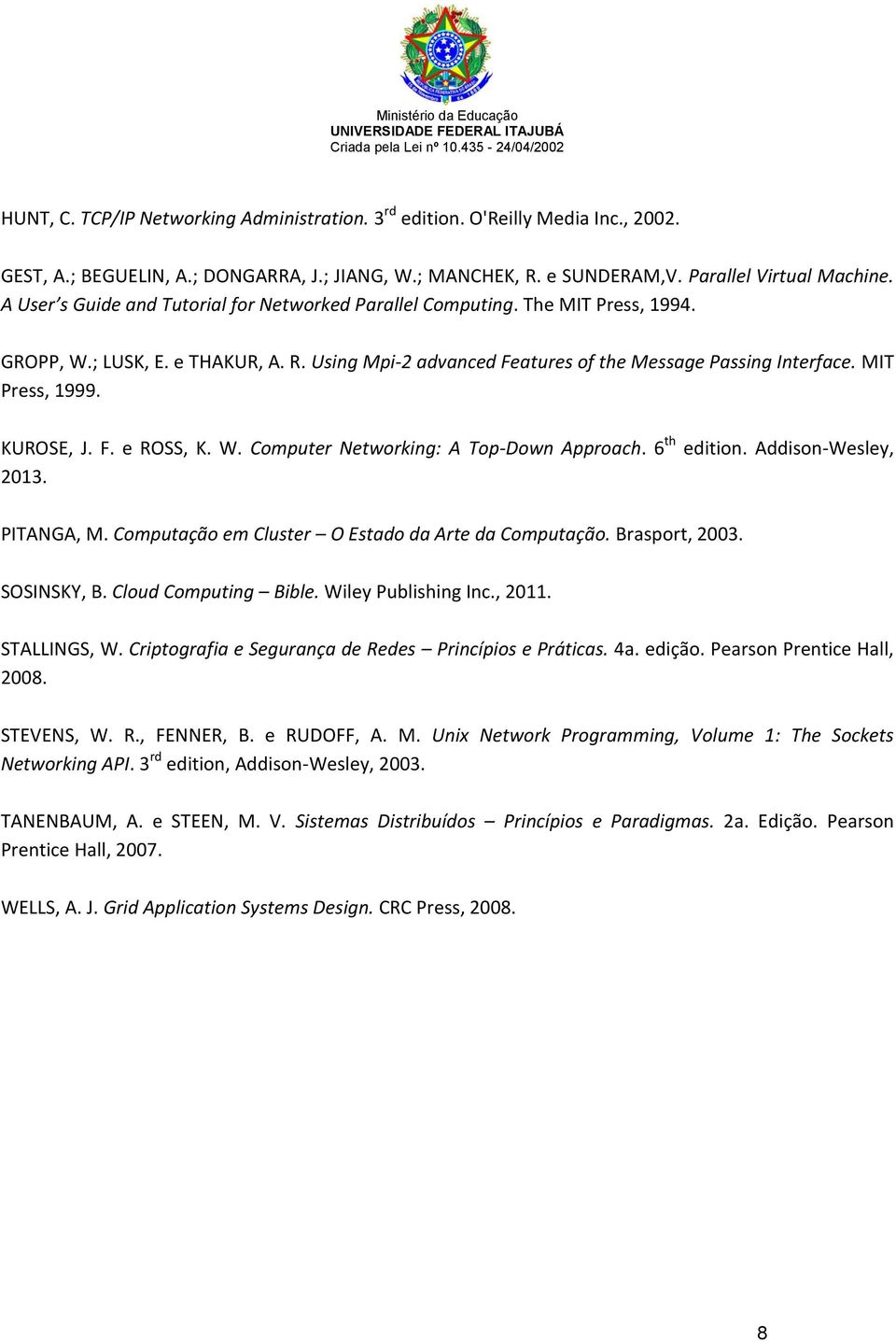 KUROSE, J. F. e ROSS, K. W. Computer Networking: A Top-Down Approach. 6 th edition. Addison-Wesley, 2013. PITANGA, M. Computação em Cluster O Estado da Arte da Computação. Brasport, 2003. SOSINSKY, B.