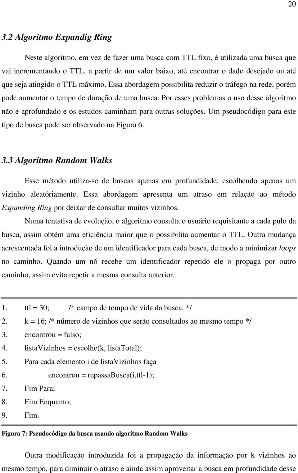 Por esses problemas o uso desse algoritmo não é aprofundado e os estudos caminham para outras soluções. Um pseudocódigo para este tipo de busca pode ser observado na Figura 6. 3.