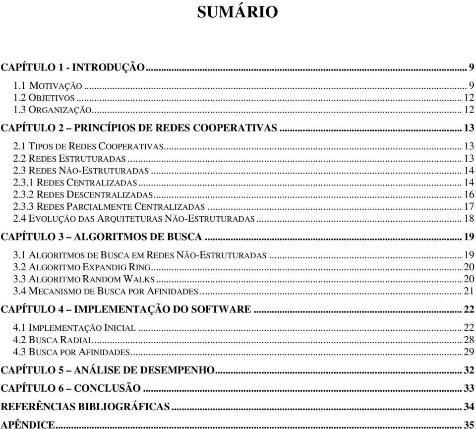 .. 18 CAPÍTULO 3 ALGORITMOS DE BUSCA... 19 3.1 ALGORITMOS DE BUSCA EM REDES NÃO-ESTRUTURADAS... 19 3.2 ALGORITMO EXPANDIG RING... 20 3.3 ALGORITMO RANDOM WALKS... 20 3.4 MECANISMO DE BUSCA POR AFINIDADES.