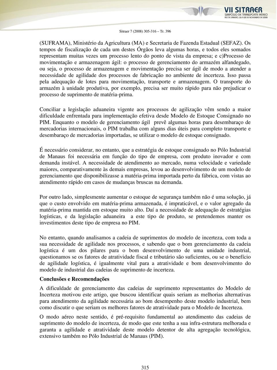 armazenagem ágil: o processo de gerenciamento do armazém alfandegado, ou seja, o processo de armazenagem e movimentação precisa ser ágil de modo a atender a necessidade de agilidade dos processos de