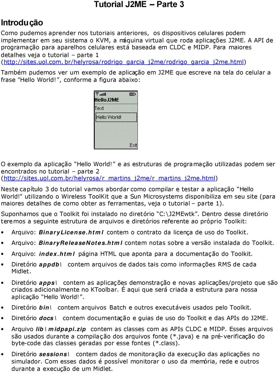 html) Também pudemos ver um exemplo de aplicação em J2ME que escreve na tela do celular a frase "Hello World!, conforme a figura abaixo: O exemplo da aplicação Hello World!