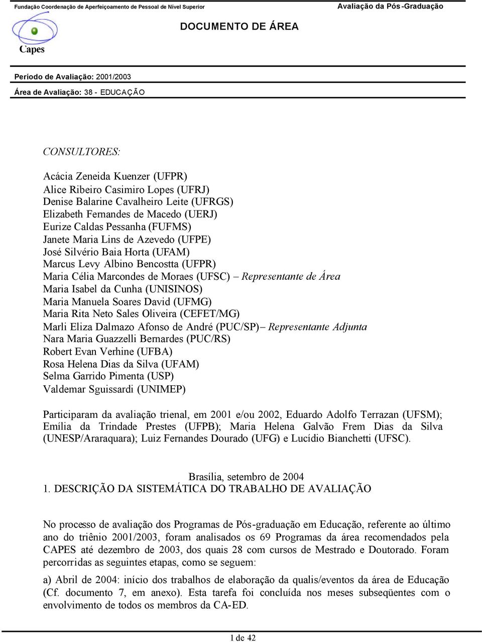 Manuela Soares David (UFMG) Maria Rita Neto Sales Oliveira (CEFET/MG) Marli Eliza Dalmazo Afonso de André (PUC/SP) Representante Adjunta Nara Maria Guazzelli Bernardes (PUC/RS) Robert Evan Verhine