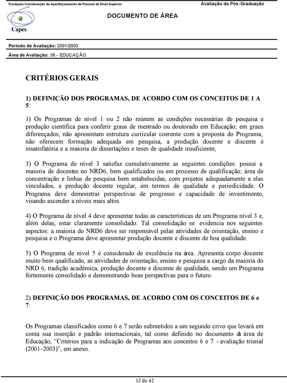 docente e discente é insatisfatória e a maioria de dissertações e teses de qualidade insuficiente; 3) O Programa de nível 3 satisfaz cumulativamente as seguintes condições: possui a maioria de