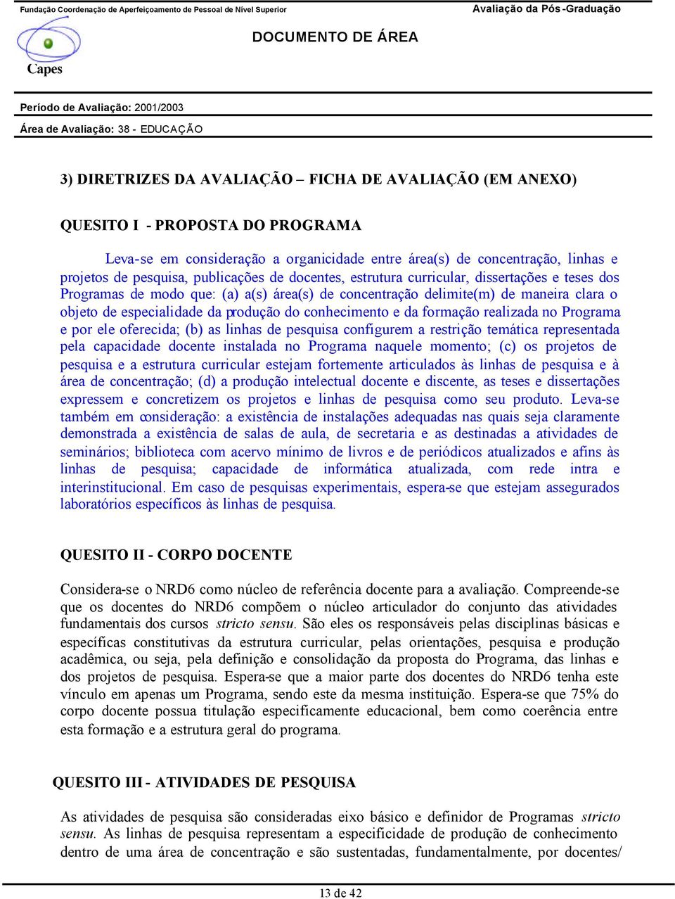 conhecimento e da formação realizada no Programa e por ele oferecida; (b) as linhas de pesquisa configurem a restrição temática representada pela capacidade docente instalada no Programa naquele