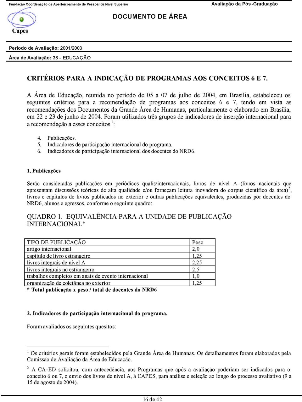 recomendações dos Documentos da Grande Área de Humanas, particularmente o elaborado em Brasília, em 22 e 23 de junho de 2004.