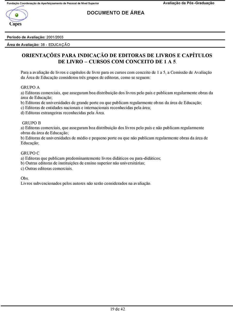 Editoras comerciais, que asseguram boa distribuição dos livros pelo país e publicam regularmente obras da área de Educação; b) Editoras de universidades de grande porte ou que publicam regularmente