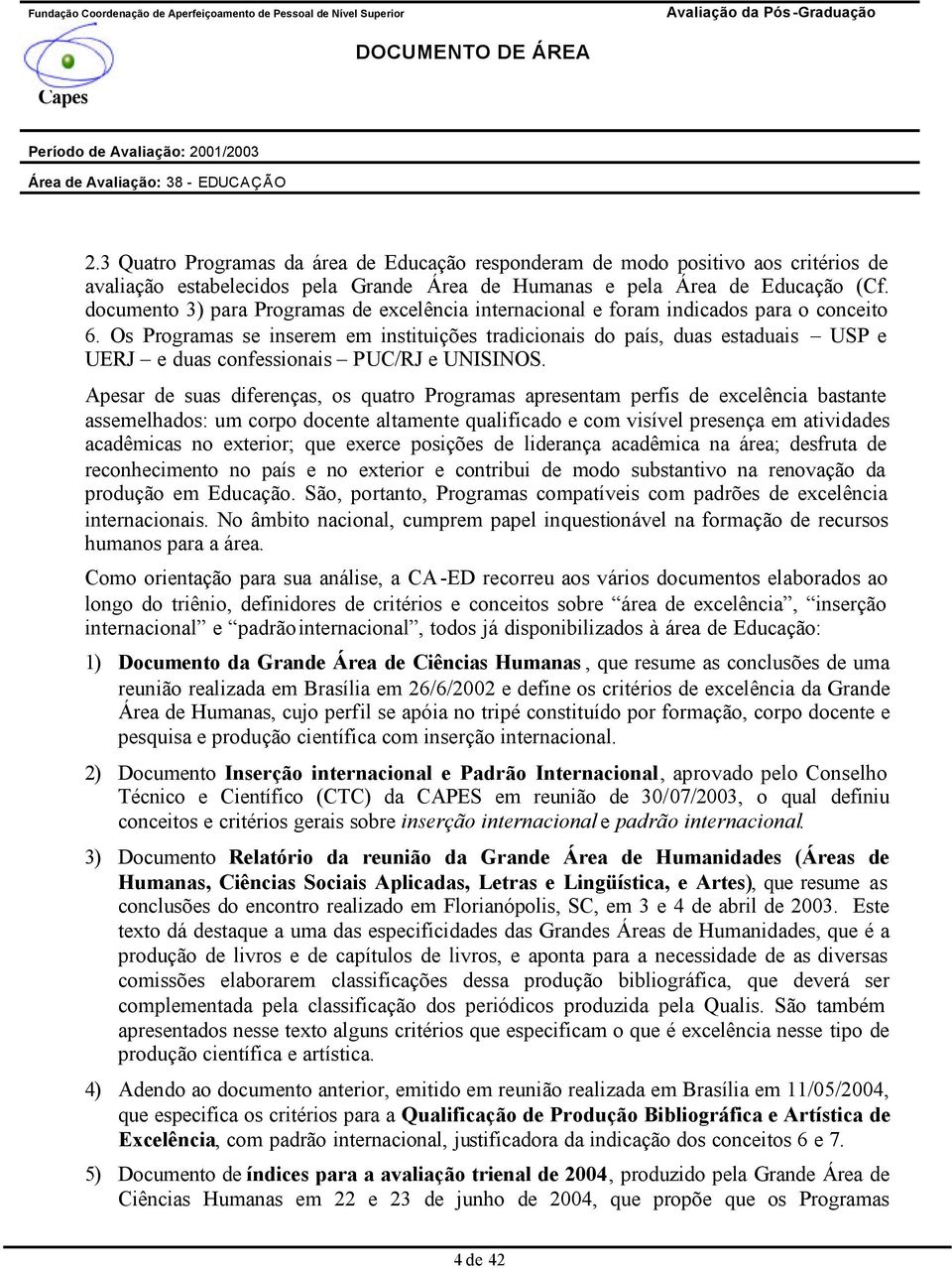 Os Programas se inserem em instituições tradicionais do país, duas estaduais USP e UERJ e duas confessionais PUC/RJ e UNISINOS.