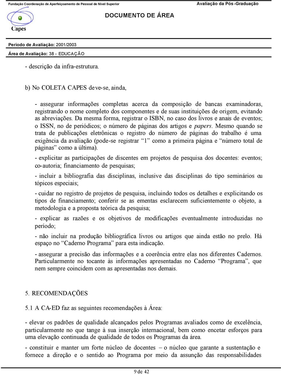 evitando as abreviações. Da mesma forma, registrar o ISBN, no caso dos livros e anais de eventos; o ISSN, no de periódicos; o número de páginas dos artigos e papers.