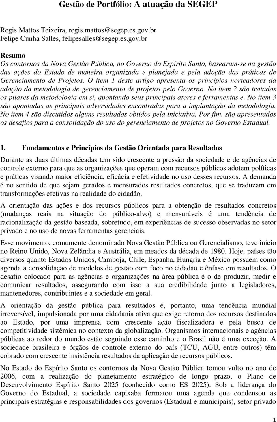 br Resumo Os contornos da Nova Gestão Pública, no Governo do Espírito Santo, basearam-se na gestão das ações do Estado de maneira organizada e planejada e pela adoção das práticas de Gerenciamento de