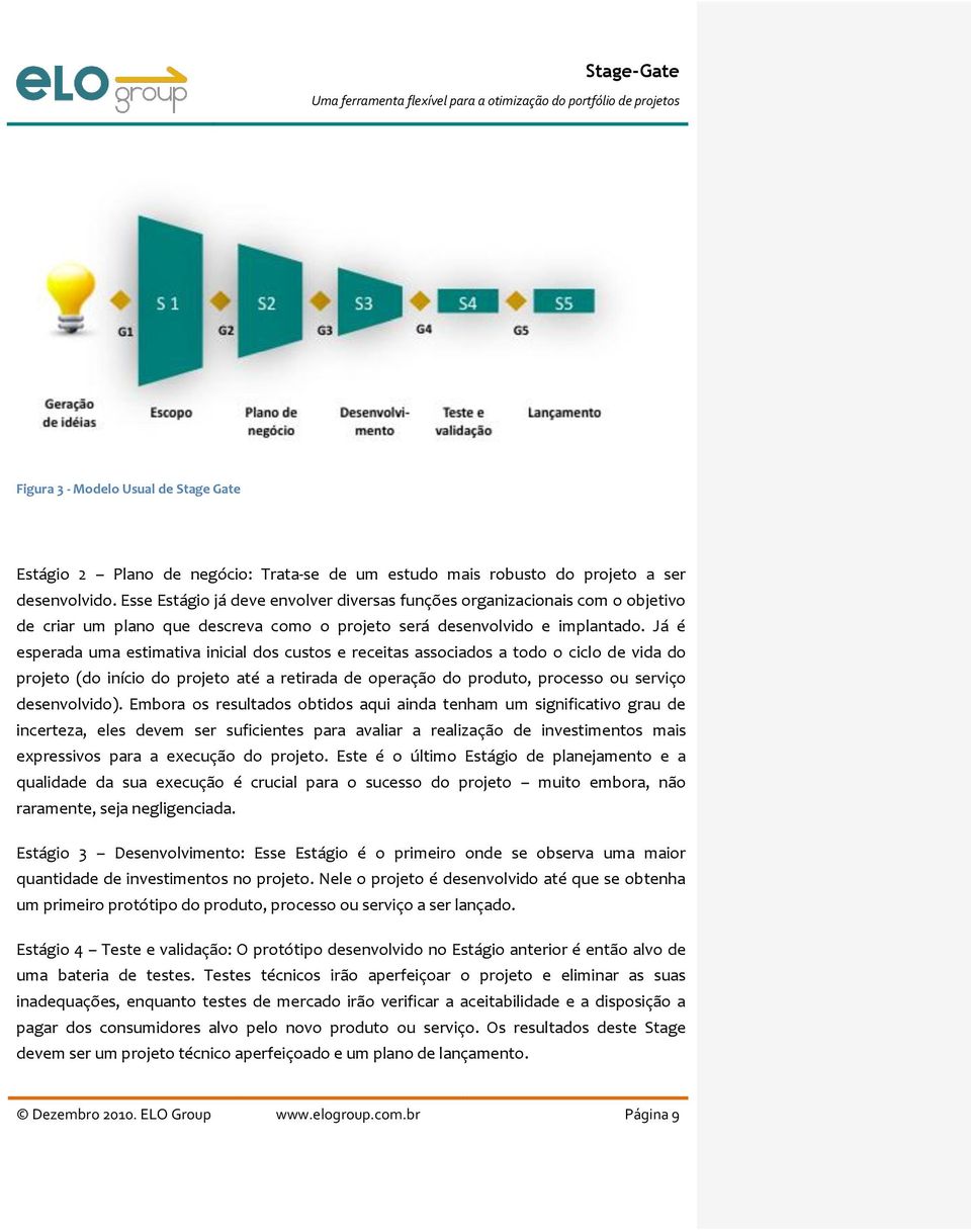 Já é esperada uma estimativa inicial dos custos e receitas associados a todo o ciclo de vida do projeto (do início do projeto até a retirada de operação do produto, processo ou serviço desenvolvido).