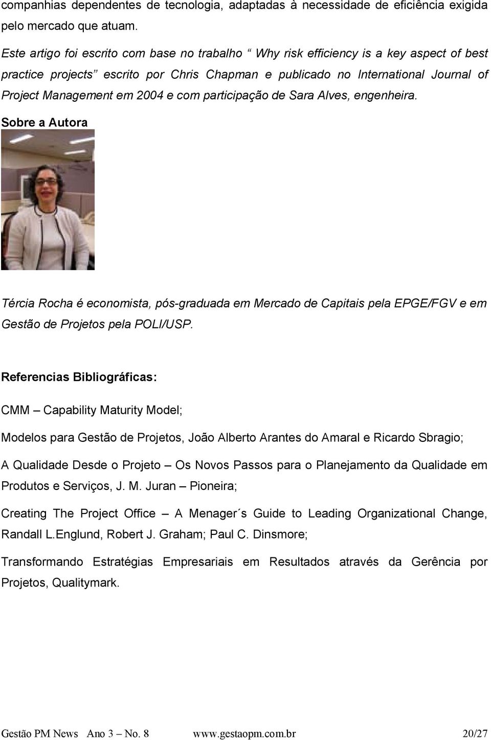 e com participação de Sara Alves, engenheira. Sobre a Autora Tércia Rocha é economista, pós-graduada em Mercado de Capitais pela EPGE/FGV e em Gestão de Projetos pela POLI/USP.