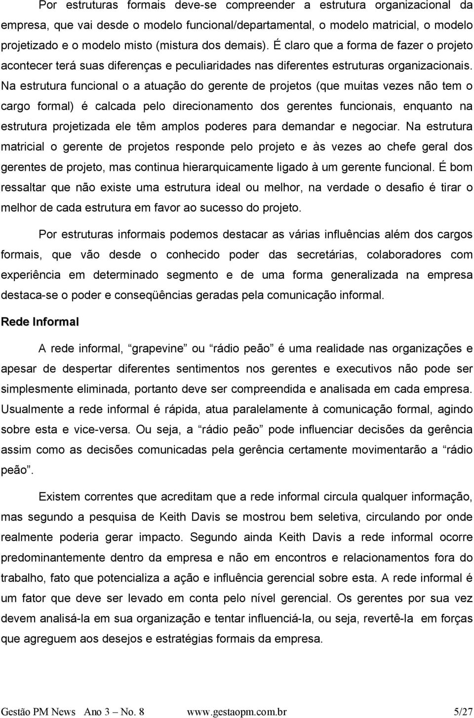 Na estrutura funcional o a atuação do gerente de projetos (que muitas vezes não tem o cargo formal) é calcada pelo direcionamento dos gerentes funcionais, enquanto na estrutura projetizada ele têm