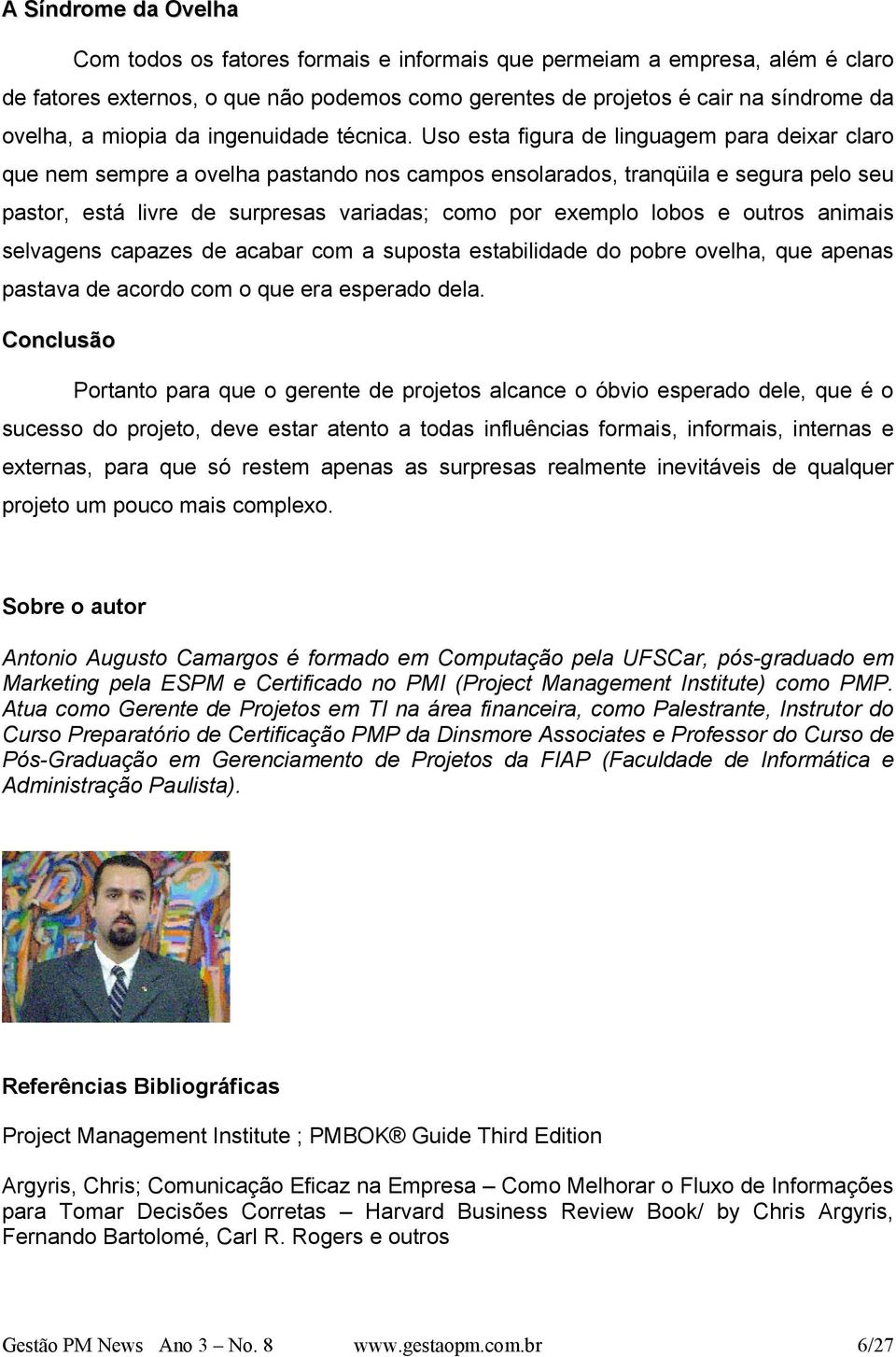 Uso esta figura de linguagem para deixar claro que nem sempre a ovelha pastando nos campos ensolarados, tranqüila e segura pelo seu pastor, está livre de surpresas variadas; como por exemplo lobos e