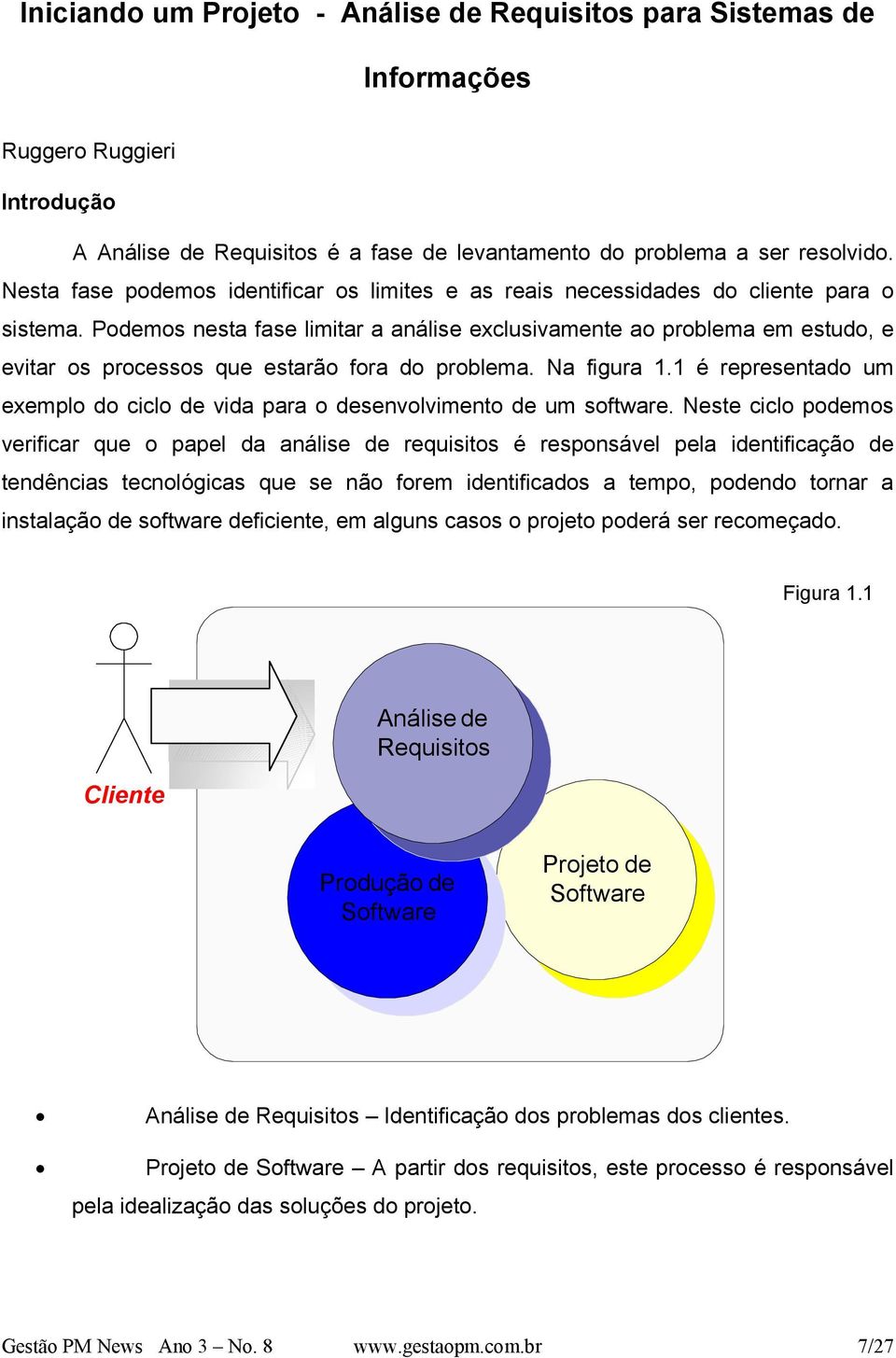 Podemos nesta fase limitar a análise exclusivamente ao problema em estudo, e evitar os processos que estarão fora do problema. Na figura 1.