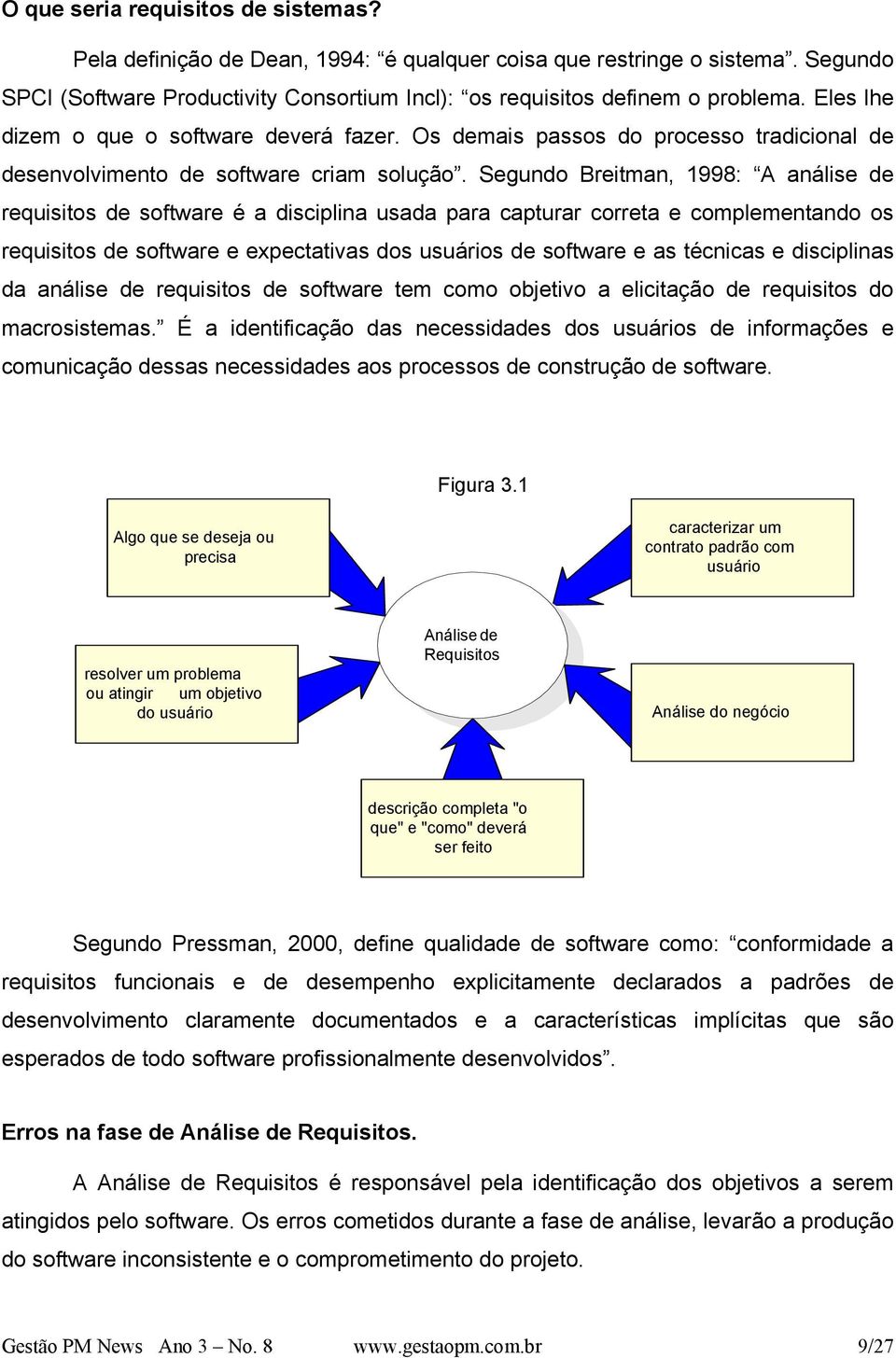 Segundo Breitman, 1998: A análise de requisitos de software é a disciplina usada para capturar correta e complementando os requisitos de software e expectativas dos usuários de software e as técnicas