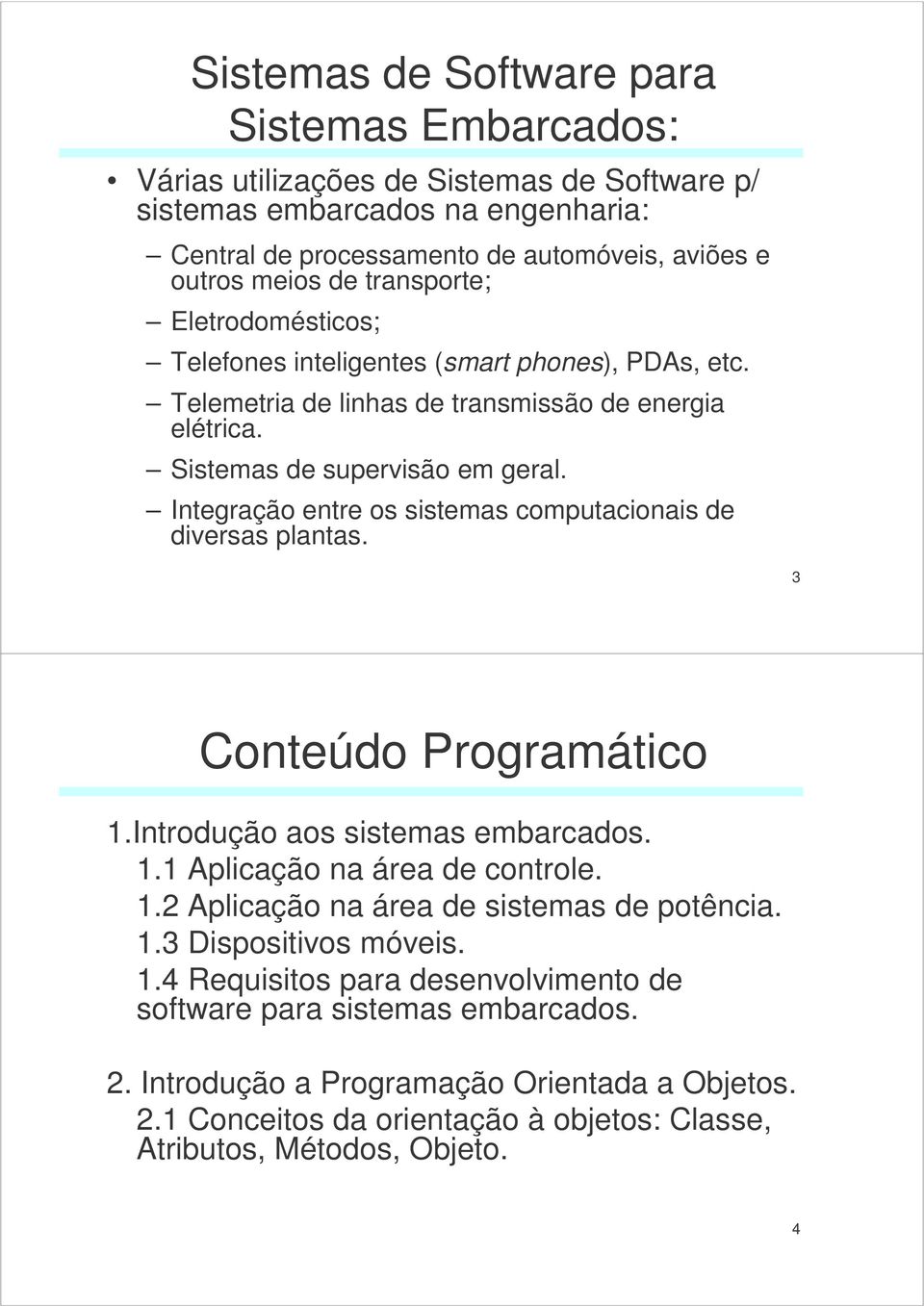 Integração entre os sistemas computacionais de diversas plantas. 3 Conteúdo Programático 1.Introdução aos sistemas embarcados. 1.1 Aplicação na área de controle. 1.2 Aplicação na área de sistemas de potência.