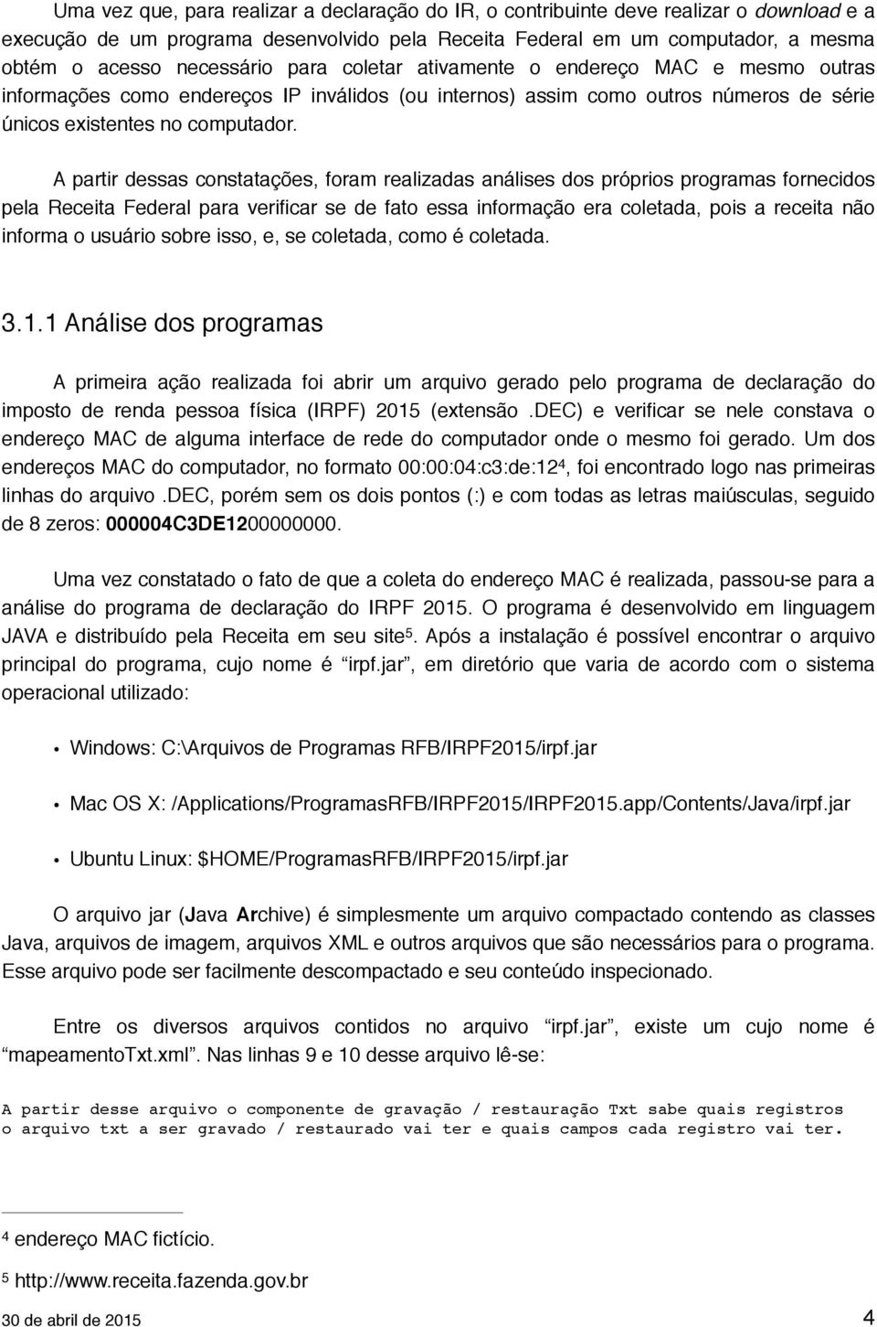 A partir dessas constatações, foram realizadas análises dos próprios programas fornecidos pela Receita Federal para verificar se de fato essa informação era coletada, pois a receita não informa o