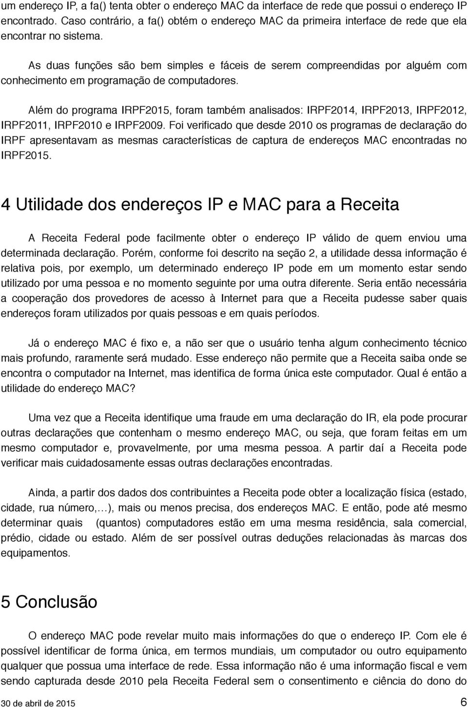 As duas funções são bem simples e fáceis de serem compreendidas por alguém com conhecimento em programação de computadores.