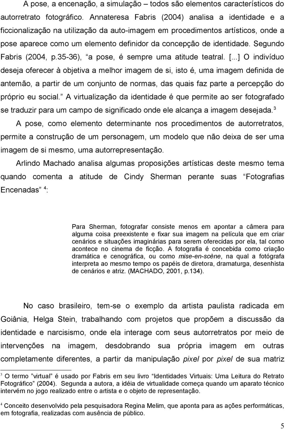 Segundo Fabris (2004, p.35-36), a pose, é sempre uma atitude teatral. [.