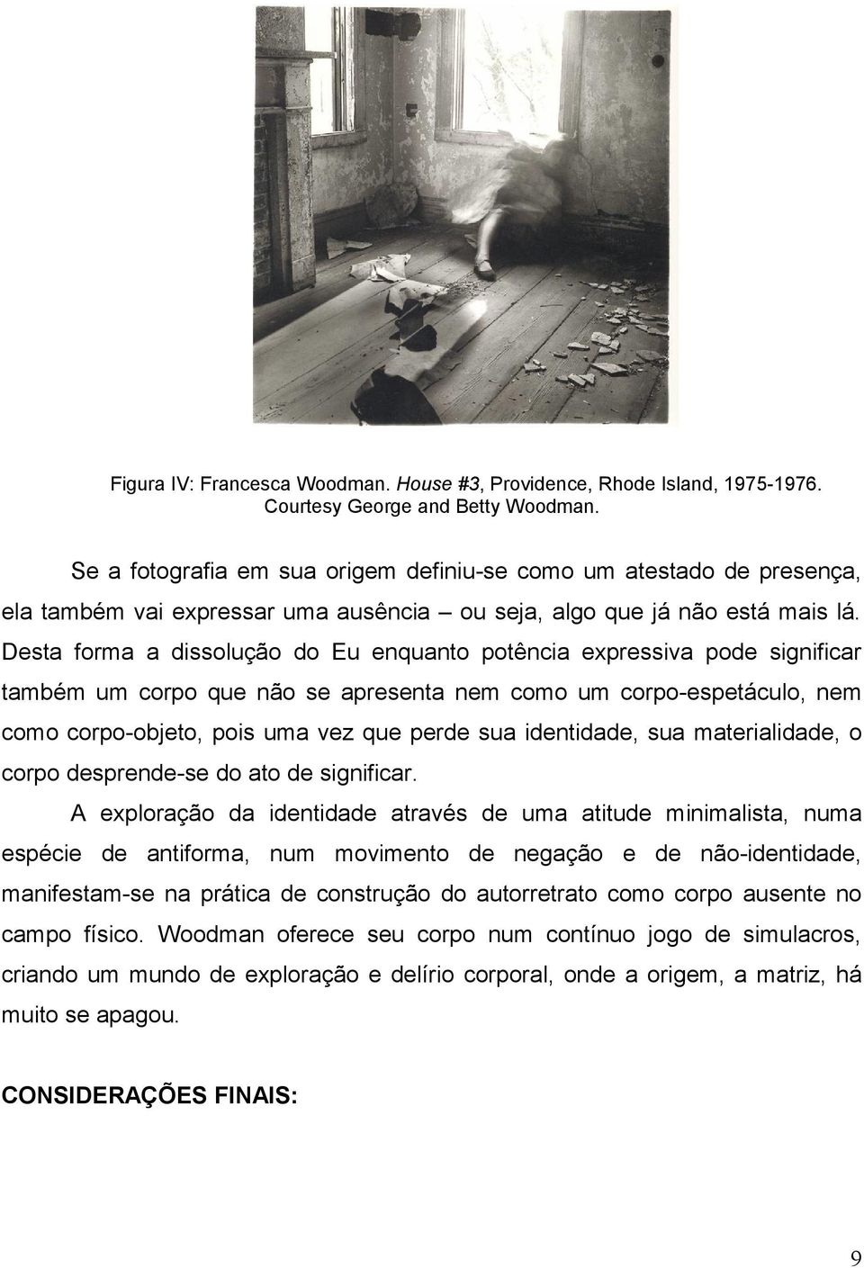 Desta forma a dissolução do Eu enquanto potência expressiva pode significar também um corpo que não se apresenta nem como um corpo-espetáculo, nem como corpo-objeto, pois uma vez que perde sua