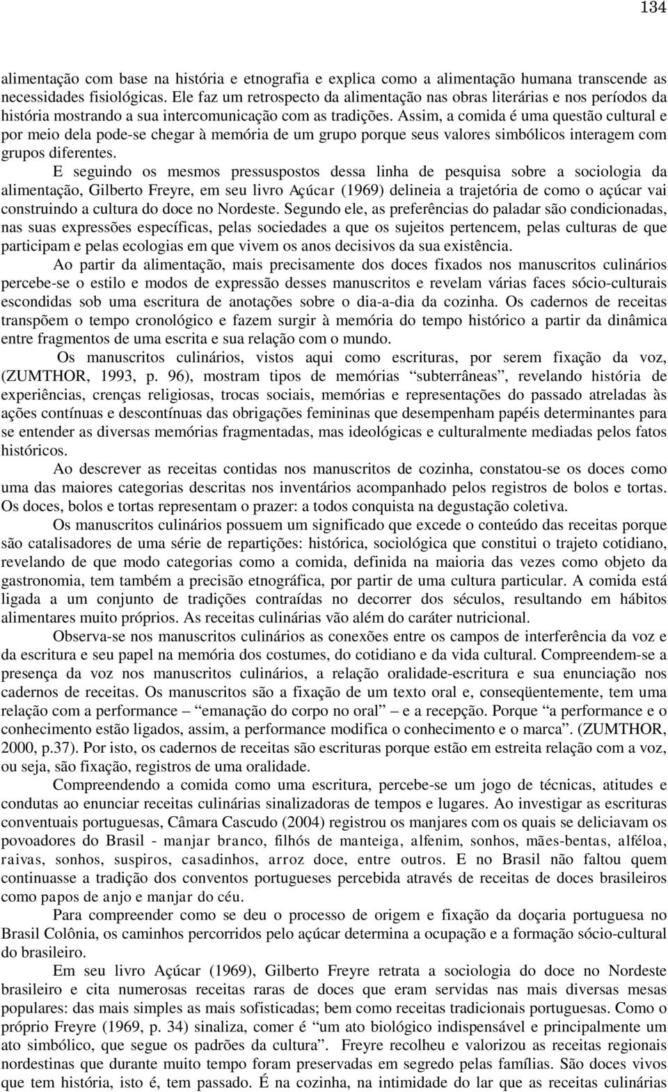 Assim, a comida é uma questão cultural e por meio dela pode-se chegar à memória de um grupo porque seus valores simbólicos interagem com grupos diferentes.