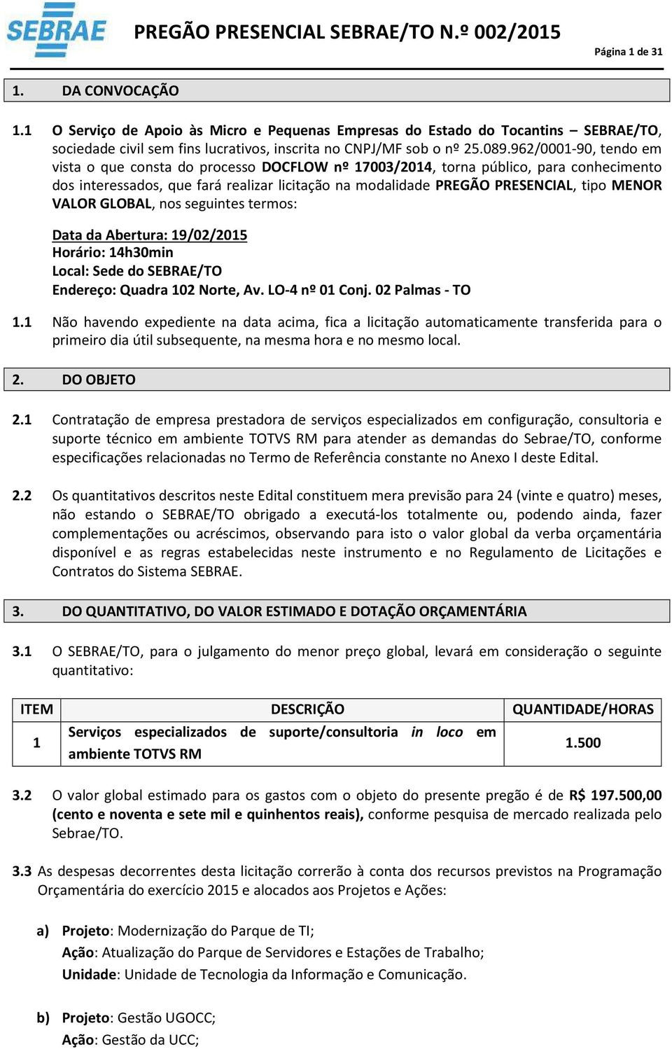 VALOR GLOBAL, nos seguintes termos: Data da Abertura: 19/02/2015 Horário: 14h30min Local: Sede do SEBRAE/TO Endereço: Quadra 102 Norte, Av. LO-4 nº 01 Conj. 02 Palmas - TO 1.