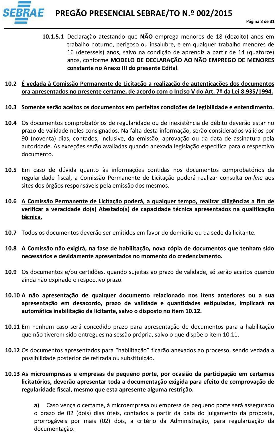 partir de 14 (quatorze) anos, conforme MODELO DE DECLARAÇÃO AO NÃO EMPREGO DE MENORES constante no Anexo III do presente Edital. 10.